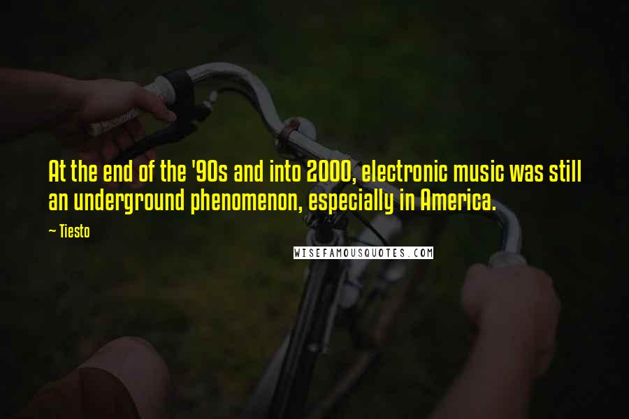 Tiesto quotes: At the end of the '90s and into 2000, electronic music was still an underground phenomenon, especially in America.