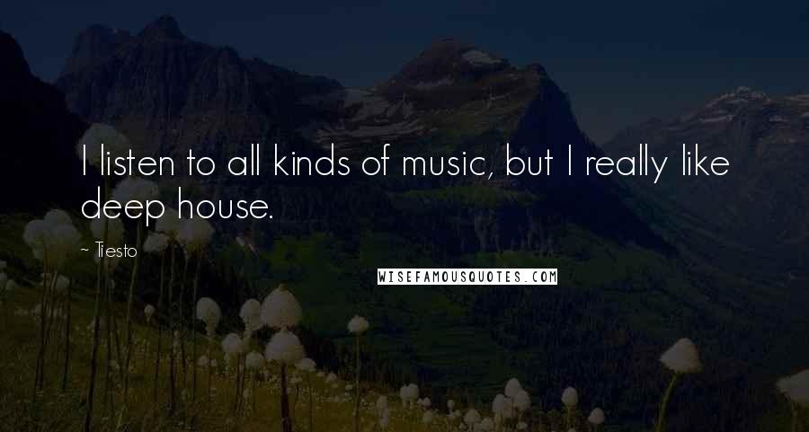 Tiesto quotes: I listen to all kinds of music, but I really like deep house.