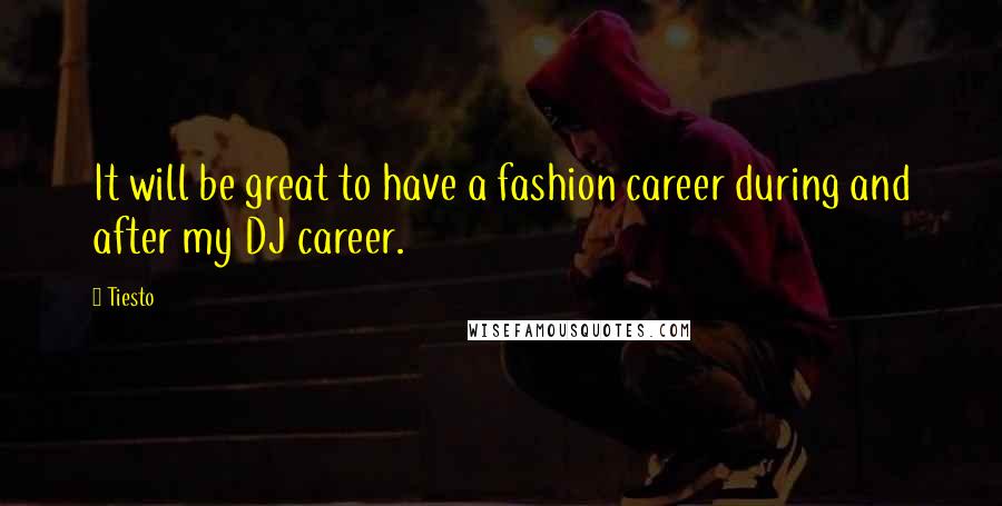 Tiesto quotes: It will be great to have a fashion career during and after my DJ career.