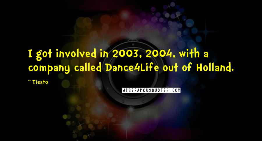 Tiesto quotes: I got involved in 2003, 2004, with a company called Dance4Life out of Holland. Tiesto quotes: I got involved in 2003, 2004, with a company called Dance4Life out of Holland.