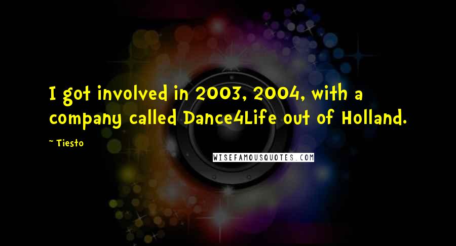 Tiesto quotes: I got involved in 2003, 2004, with a company called Dance4Life out of Holland.