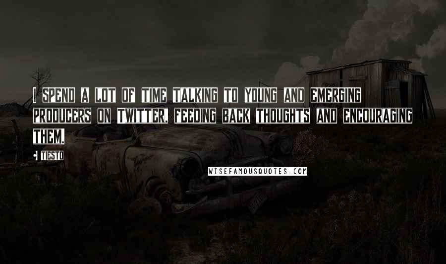 Tiesto quotes: I spend a lot of time talking to young and emerging producers on Twitter, feeding back thoughts and encouraging them.