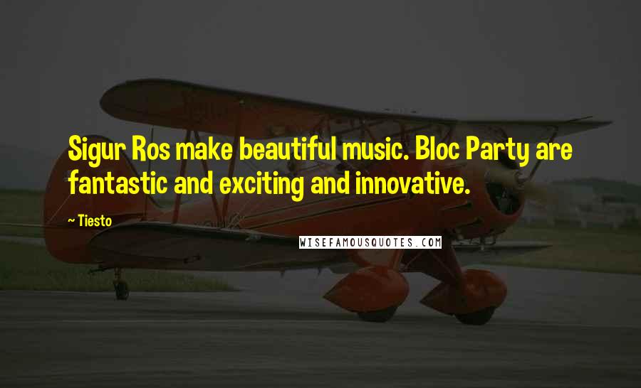 Tiesto quotes: Sigur Ros make beautiful music. Bloc Party are fantastic and exciting and innovative.