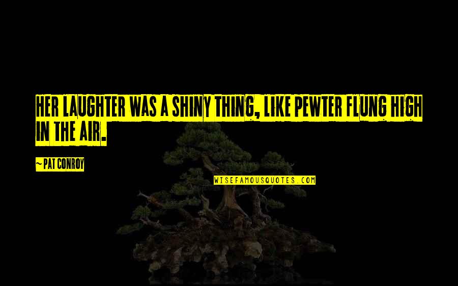 Tietek Marshall Quotes By Pat Conroy: Her laughter was a shiny thing, like pewter