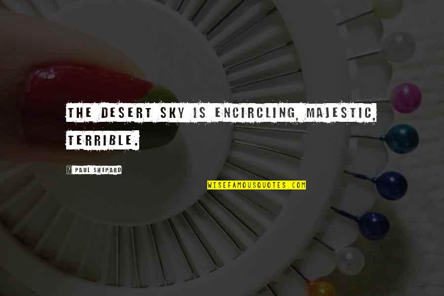 Tiewalker Quotes By Paul Shepard: The desert sky is encircling, majestic, terrible. Tiewalker Quotes By Paul Shepard: The desert sky is encircling, majestic, terrible.
