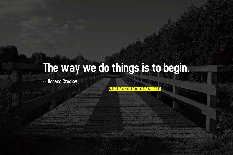 Tifa Quotes By Horace Greeley: The way we do things is to begin.