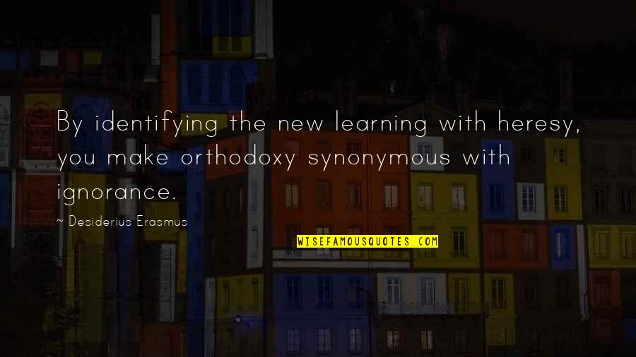 Tiferet Journal Quotes By Desiderius Erasmus: By identifying the new learning with heresy, you