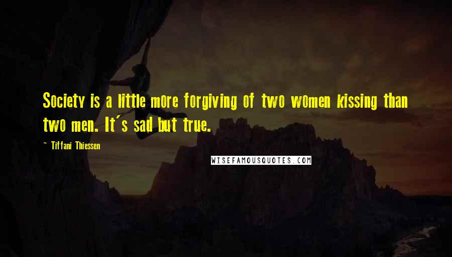 Tiffani Thiessen quotes: Society is a little more forgiving of two women kissing than two men. It's sad but true.