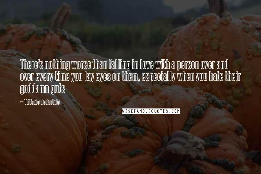 Tiffanie DeBartolo quotes: There's nothing worse than falling in love with a person over and over every time you lay eyes on them, especially when you hate their goddamn guts