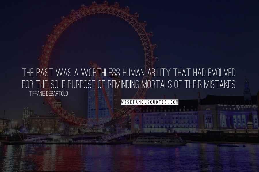 Tiffanie DeBartolo quotes: The past was a worthless human ability that had evolved for the sole purpose of reminding mortals of their mistakes.