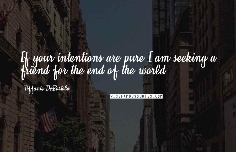 Tiffanie DeBartolo quotes: If your intentions are pure I am seeking a friend for the end of the world.