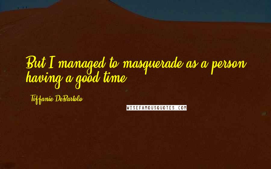 Tiffanie DeBartolo quotes: But I managed to masquerade as a person having a good time.