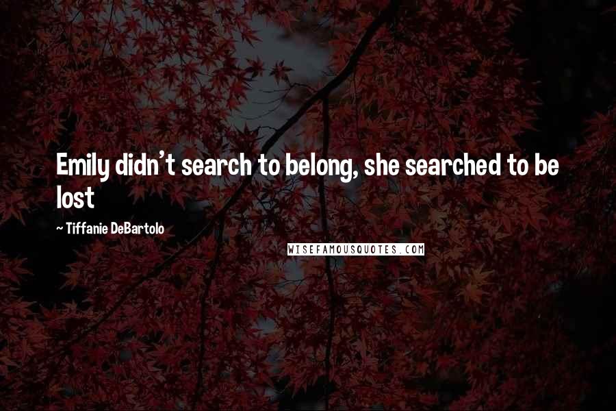 Tiffanie DeBartolo quotes: Emily didn't search to belong, she searched to be lost