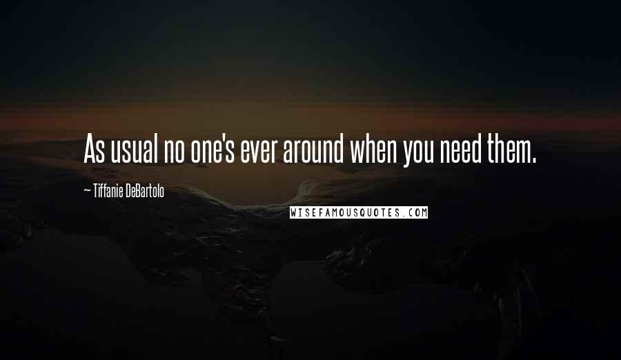 Tiffanie DeBartolo quotes: As usual no one's ever around when you need them.