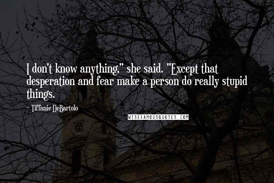 Tiffanie DeBartolo quotes: I don't know anything," she said. "Except that desperation and fear make a person do really stupid things.