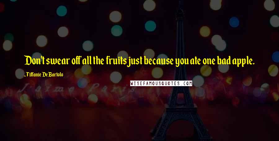 Tiffanie DeBartolo quotes: Don't swear off all the fruits just because you ate one bad apple.