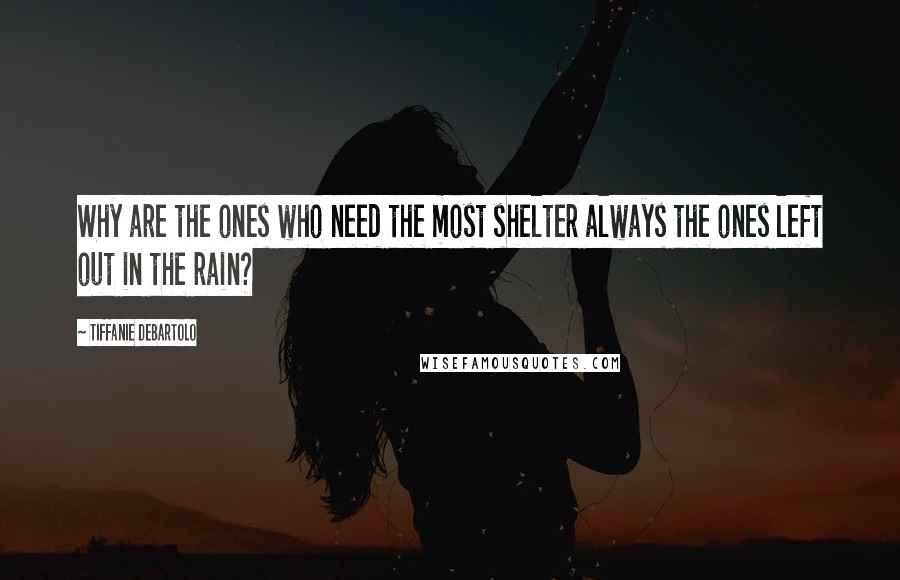 Tiffanie DeBartolo quotes: Why are the ones who need the most shelter always the ones left out in the rain?