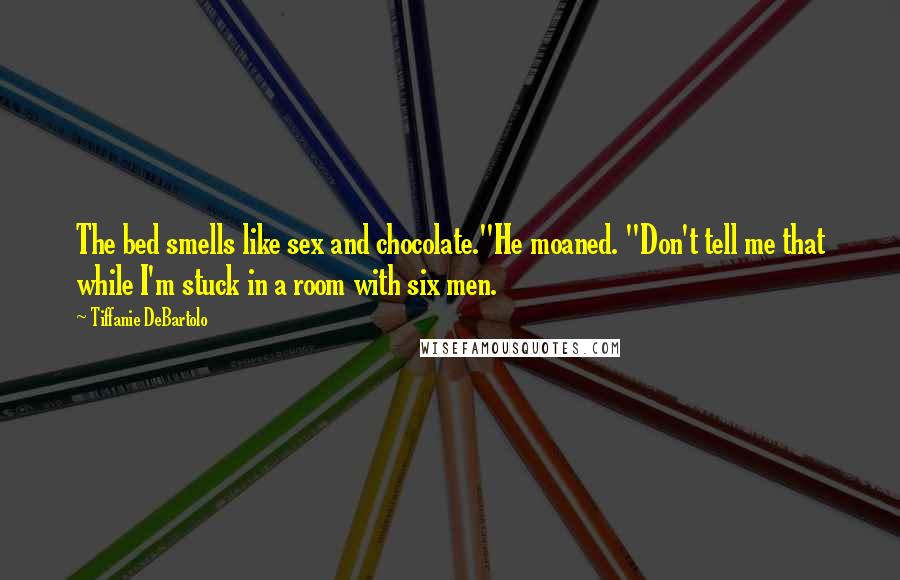 Tiffanie DeBartolo quotes: The bed smells like sex and chocolate."He moaned. "Don't tell me that while I'm stuck in a room with six men.