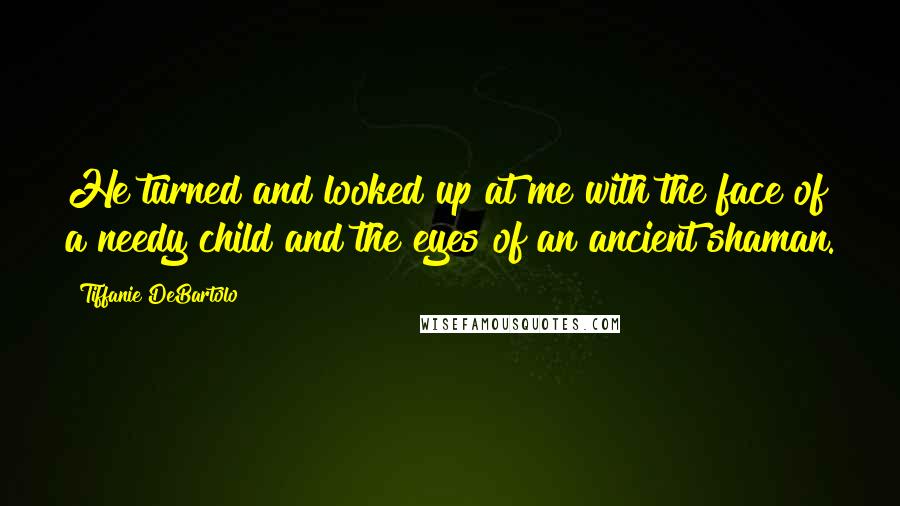 Tiffanie DeBartolo quotes: He turned and looked up at me with the face of a needy child and the eyes of an ancient shaman.