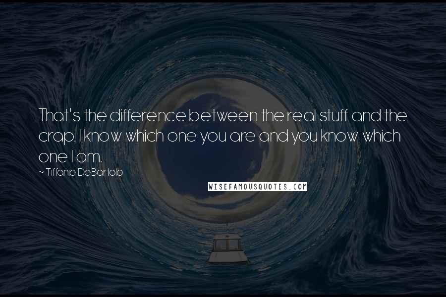 Tiffanie DeBartolo quotes: That's the difference between the real stuff and the crap. I know which one you are and you know which one I am.