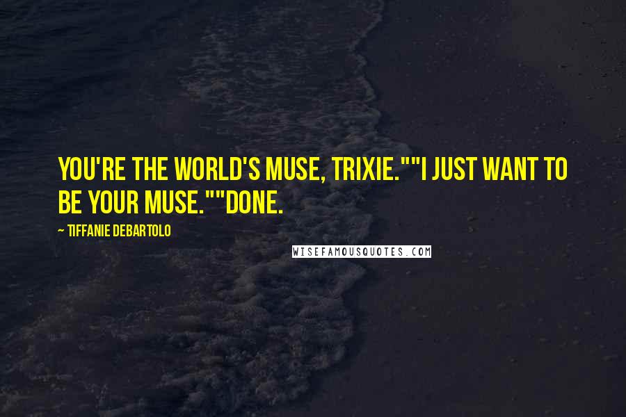 Tiffanie DeBartolo quotes: You're the world's muse, Trixie.""I just want to be your muse.""Done.