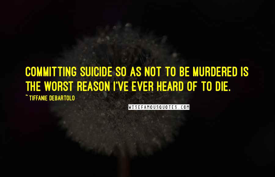 Tiffanie DeBartolo quotes: Committing suicide so as not to be murdered is the worst reason I've ever heard of to die.