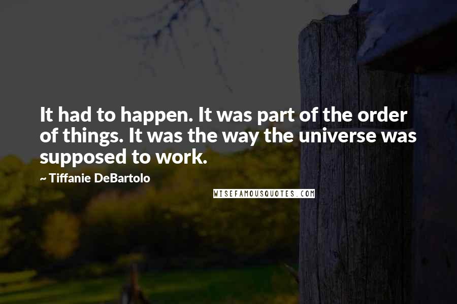 Tiffanie DeBartolo quotes: It had to happen. It was part of the order of things. It was the way the universe was supposed to work.