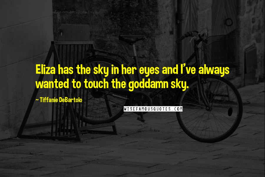 Tiffanie DeBartolo quotes: Eliza has the sky in her eyes and I've always wanted to touch the goddamn sky.