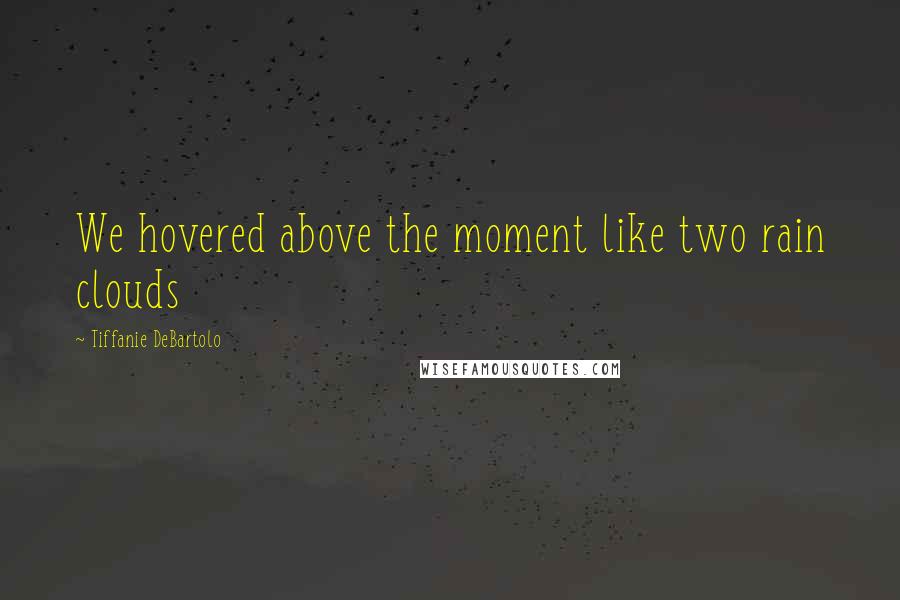 Tiffanie DeBartolo quotes: We hovered above the moment like two rain clouds