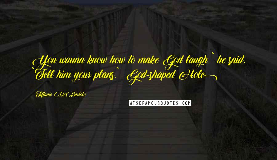 Tiffanie DeBartolo quotes: You wanna know how to make God laugh?" he said. "Tell him your plans." (God-shaped Hole)