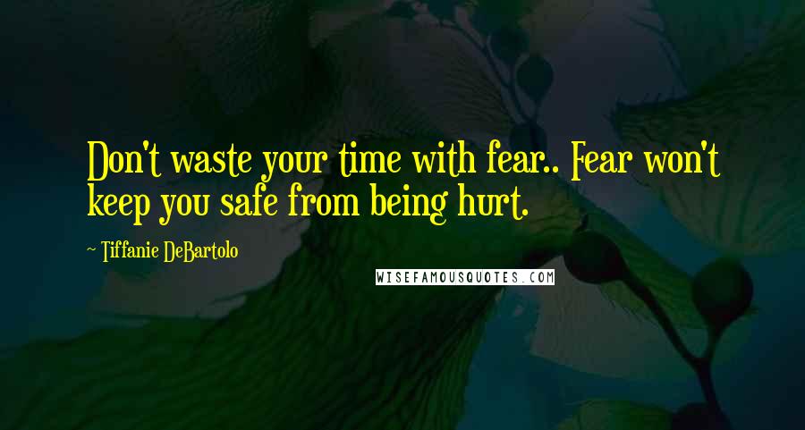 Tiffanie DeBartolo quotes: Don't waste your time with fear.. Fear won't keep you safe from being hurt.