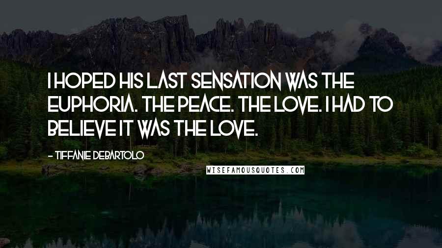 Tiffanie DeBartolo quotes: I hoped his last sensation was the euphoria. The peace. The love. I had to believe it was the love.