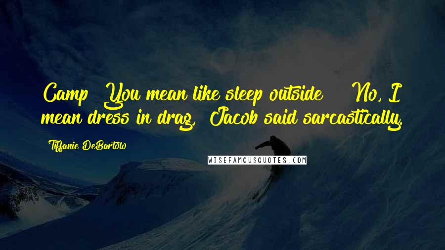 Tiffanie DeBartolo quotes: Camp? You mean like sleep outside?" "No, I mean dress in drag," Jacob said sarcastically.