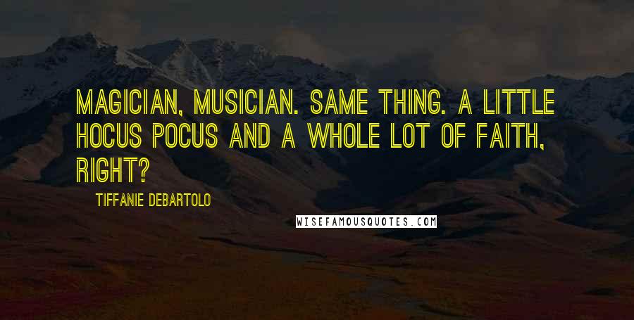 Tiffanie DeBartolo quotes: Magician, musician. Same thing. A little hocus pocus and a whole lot of faith, right?