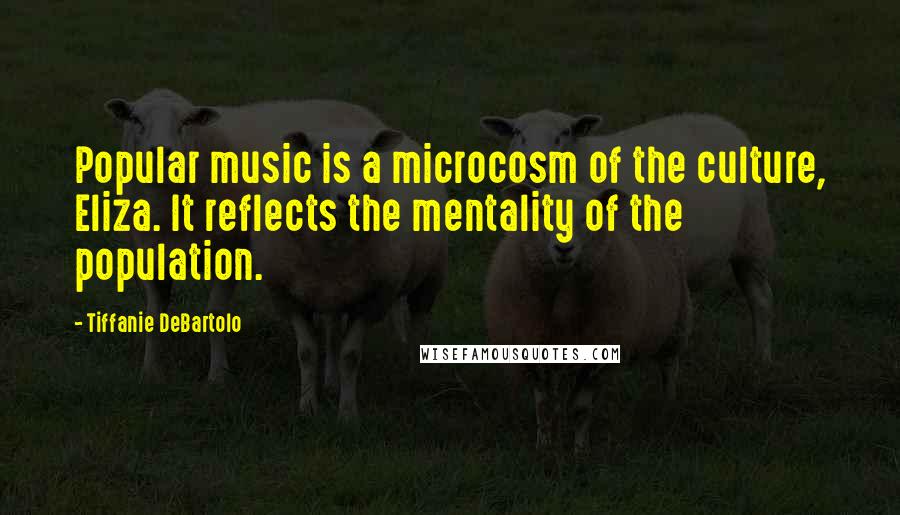 Tiffanie DeBartolo quotes: Popular music is a microcosm of the culture, Eliza. It reflects the mentality of the population.