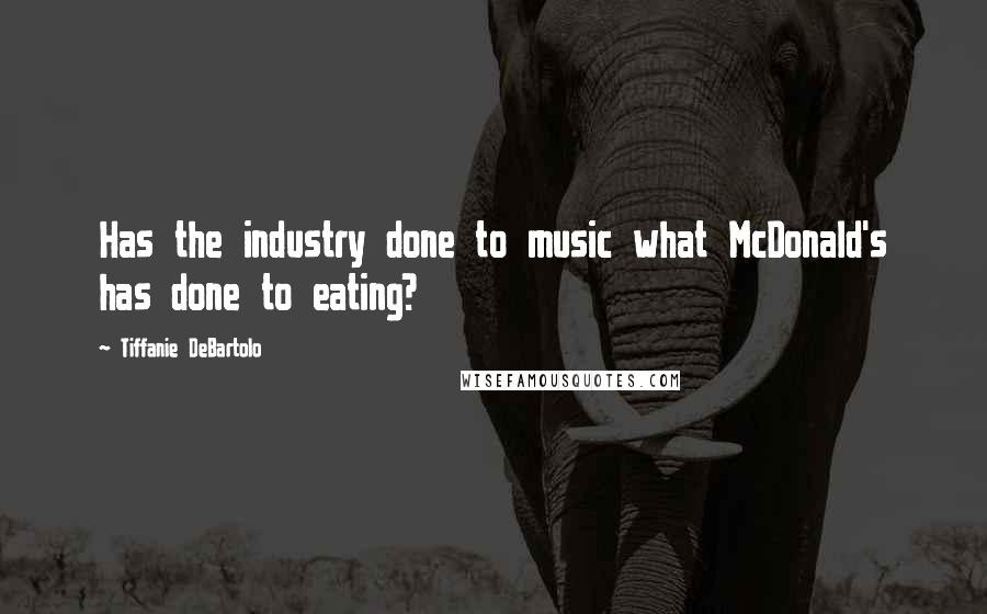 Tiffanie DeBartolo quotes: Has the industry done to music what McDonald's has done to eating?