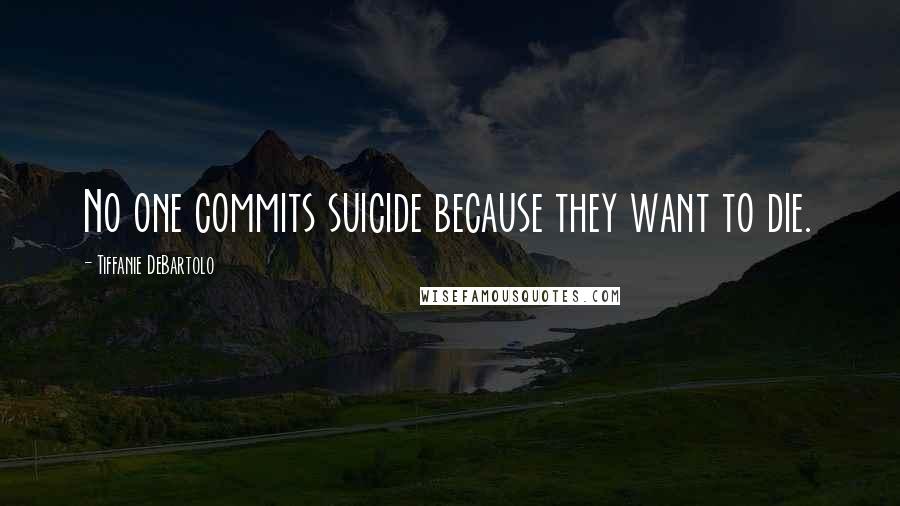 Tiffanie DeBartolo quotes: No one commits suicide because they want to die.