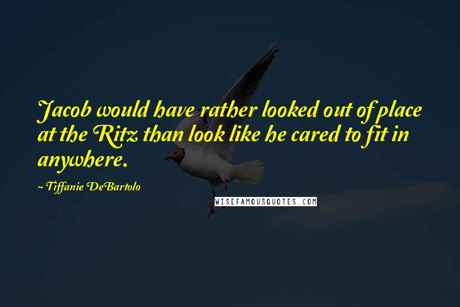 Tiffanie DeBartolo quotes: Jacob would have rather looked out of place at the Ritz than look like he cared to fit in anywhere.