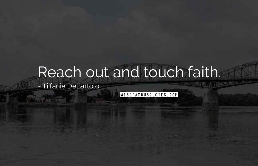 Tiffanie DeBartolo quotes: Reach out and touch faith.