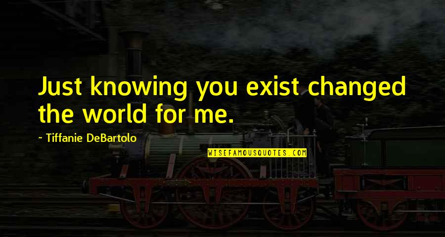 Tiffanie Debartolo Quotes By Tiffanie DeBartolo: Just knowing you exist changed the world for