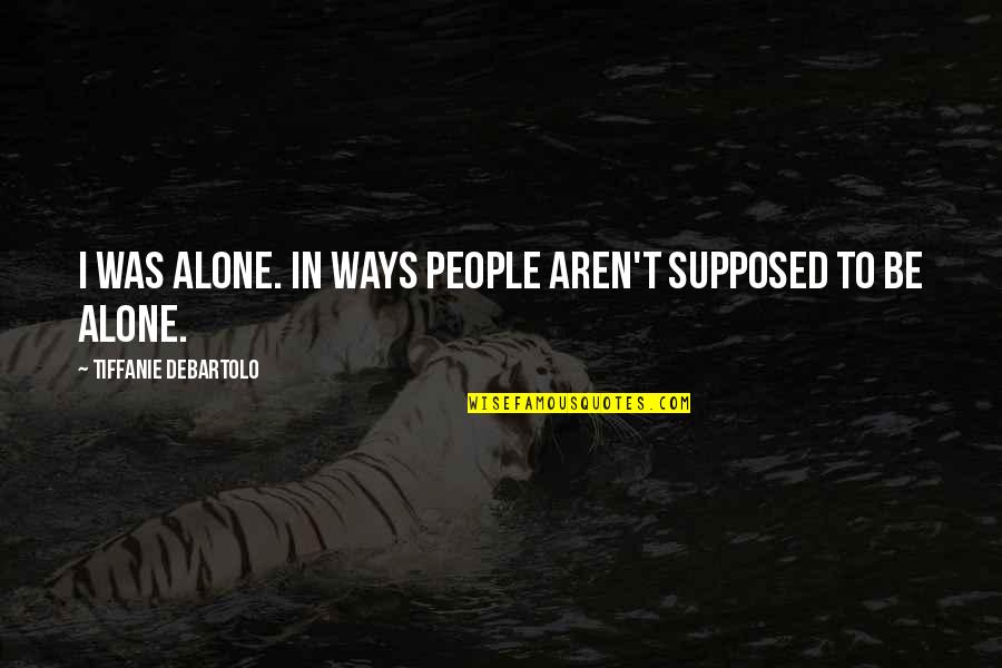 Tiffanie Debartolo Quotes By Tiffanie DeBartolo: I was alone. In ways people aren't supposed