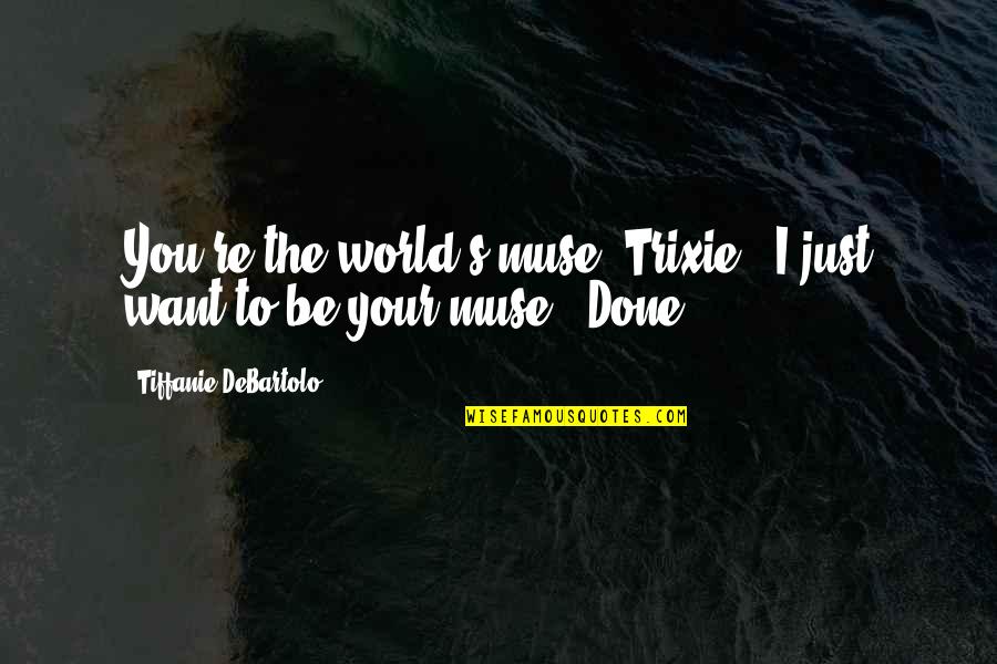 Tiffanie Debartolo Quotes By Tiffanie DeBartolo: You're the world's muse, Trixie.""I just want to