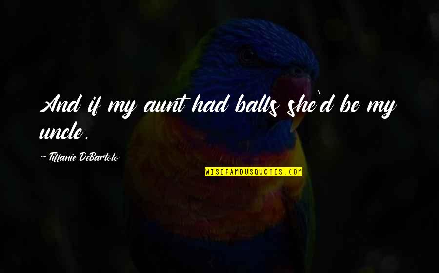 Tiffanie Quotes By Tiffanie DeBartolo: And if my aunt had balls she'd be