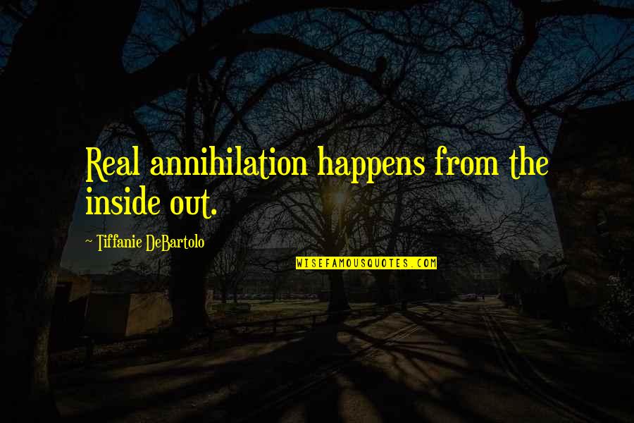 Tiffanie Quotes By Tiffanie DeBartolo: Real annihilation happens from the inside out.