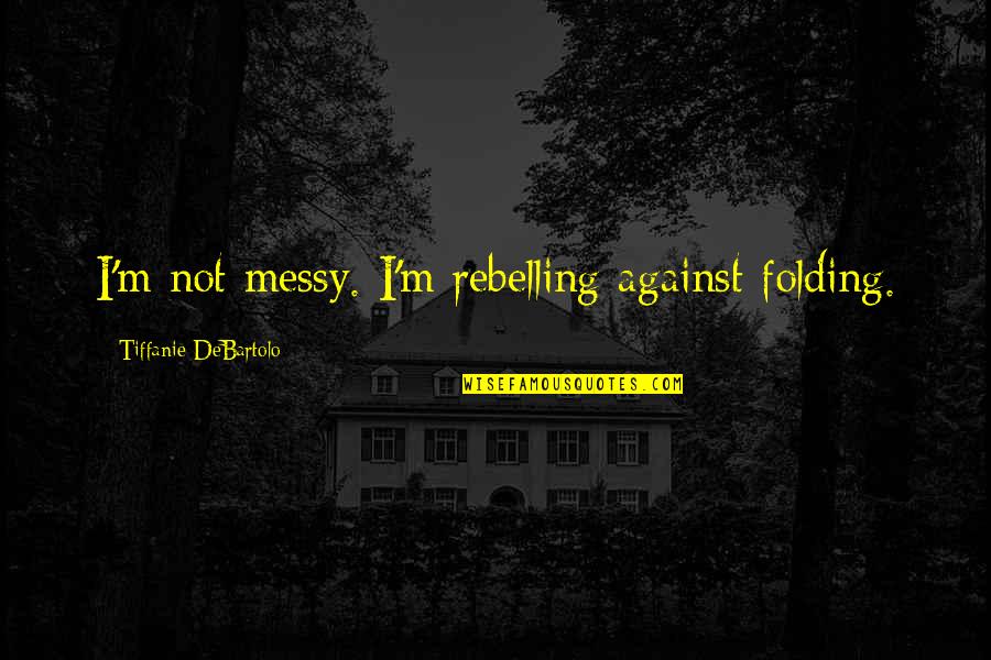 Tiffanie Quotes By Tiffanie DeBartolo: I'm not messy. I'm rebelling against folding.