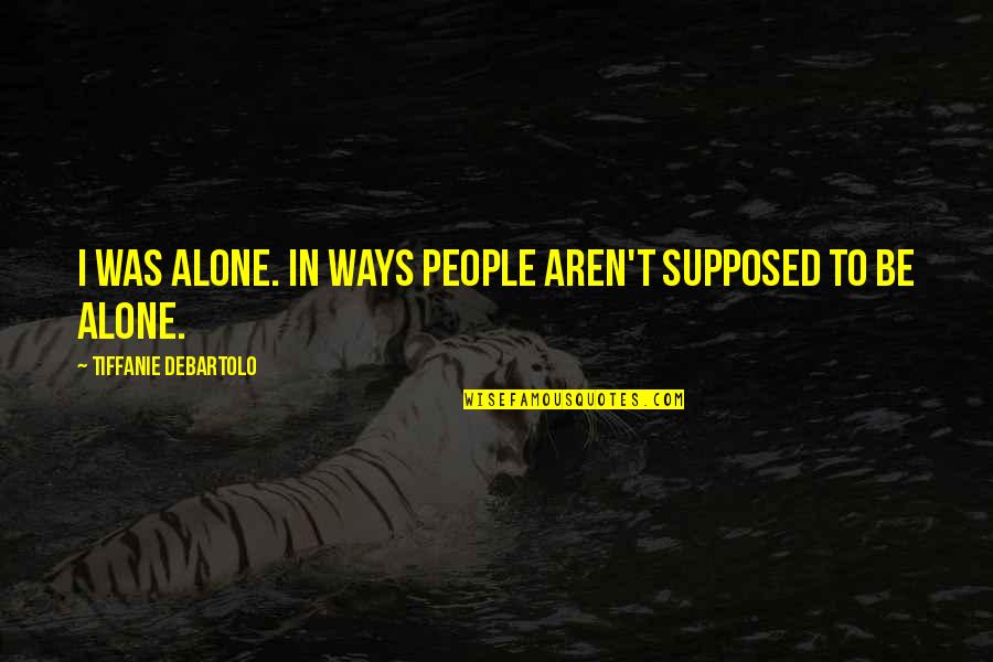 Tiffanie Quotes By Tiffanie DeBartolo: I was alone. In ways people aren't supposed