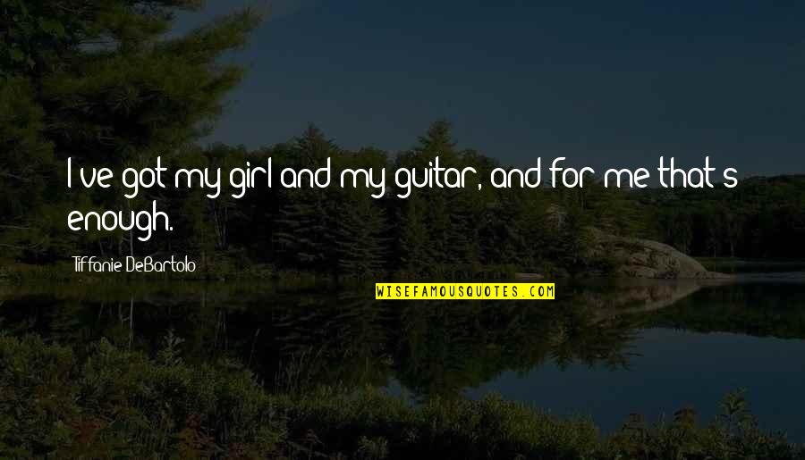 Tiffanie Quotes By Tiffanie DeBartolo: I've got my girl and my guitar, and