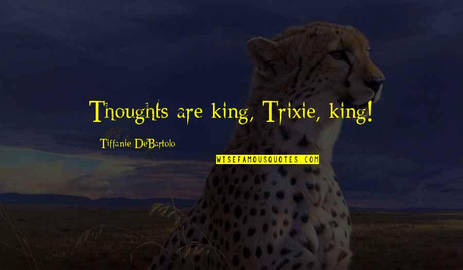 Tiffanie Quotes By Tiffanie DeBartolo: Thoughts are king, Trixie, king!