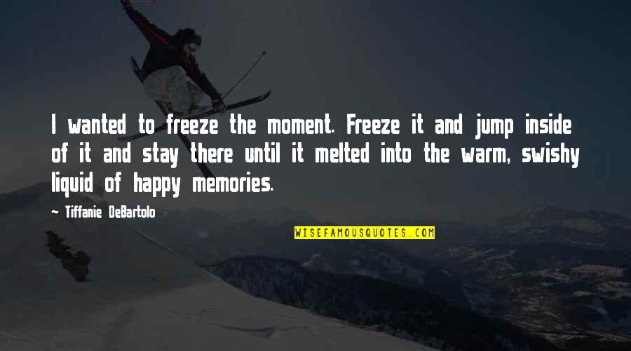 Tiffanie Quotes By Tiffanie DeBartolo: I wanted to freeze the moment. Freeze it