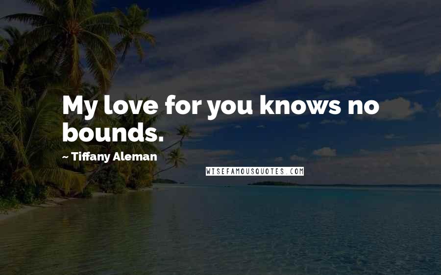 Tiffany Aleman quotes: My love for you knows no bounds.